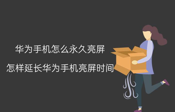 华为手机怎么永久亮屏 怎样延长华为手机亮屏时间？